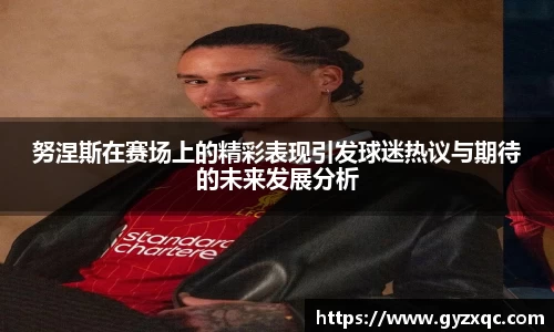 努涅斯在赛场上的精彩表现引发球迷热议与期待的未来发展分析