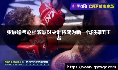 张展瑜与赵强激烈对决谁将成为新一代的搏击王者